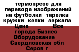 термопресс для перевода изображений на футболки, тарелки, кружки, кепки, зеркала › Цена ­ 30 000 - Все города Бизнес » Оборудование   . Свердловская обл.,Серов г.